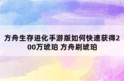 方舟生存进化手游版如何快速获得200万琥珀 方舟刷琥珀